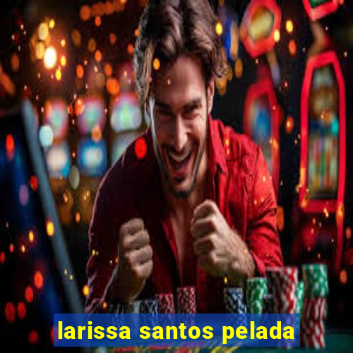 larissa santos pelada