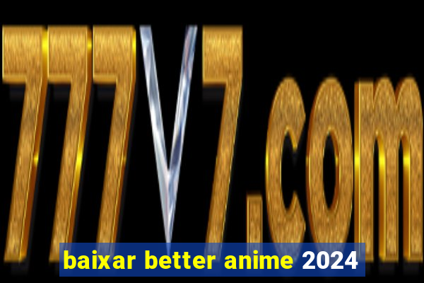 baixar better anime 2024