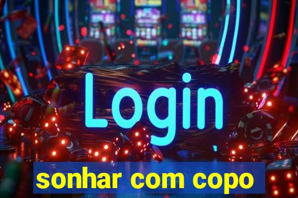 sonhar com copo