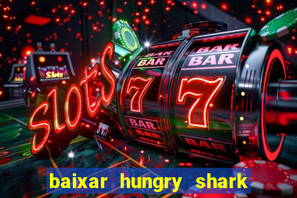 baixar hungry shark evolution dinheiro infinito