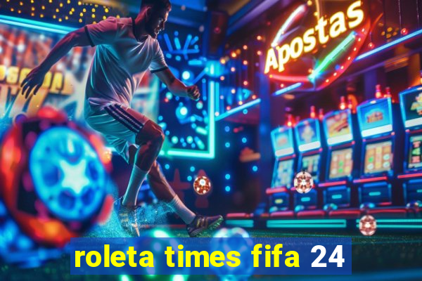 roleta times fifa 24