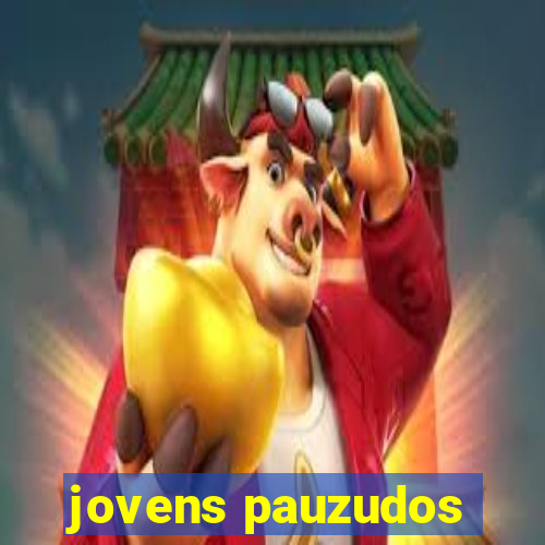 jovens pauzudos