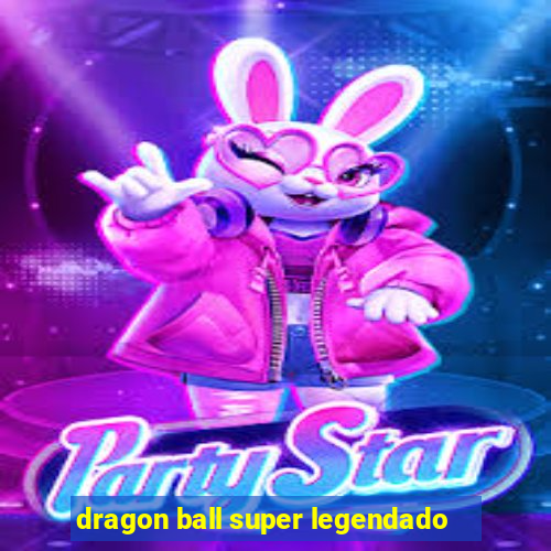 dragon ball super legendado