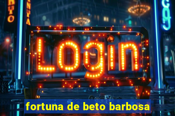 fortuna de beto barbosa