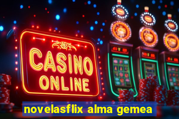 novelasflix alma gemea